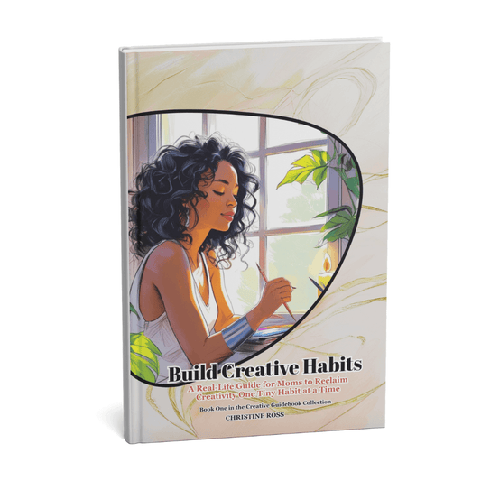 Build Creative Habits: A Real-Life Guide for Moms to Reclaim Creativity One Tiny Habit at a Time