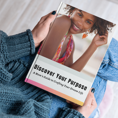 Discover Your Purpose: A Mom's Guide to Crafting Your Dream Life